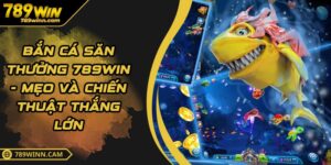 Bắn Cá Săn Thưởng 789WIN - Mẹo Và Chiến Thuật Thắng Lớn