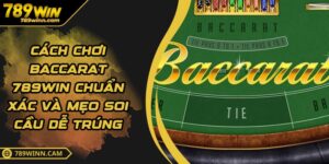 Cách Chơi Baccarat 789WIN Chuẩn Xác Và Mẹo Soi Cầu Dễ Trúng