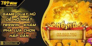 Game Quay Hũ Dễ Nổ Nhất 789WIN - Khám Phá Lựa Chọn Hấp Dẫn