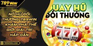 Nổ Hũ Đổi Thưởng 789WIN - Khám Phá Thế Giới Giải Trí Hấp Dẫn